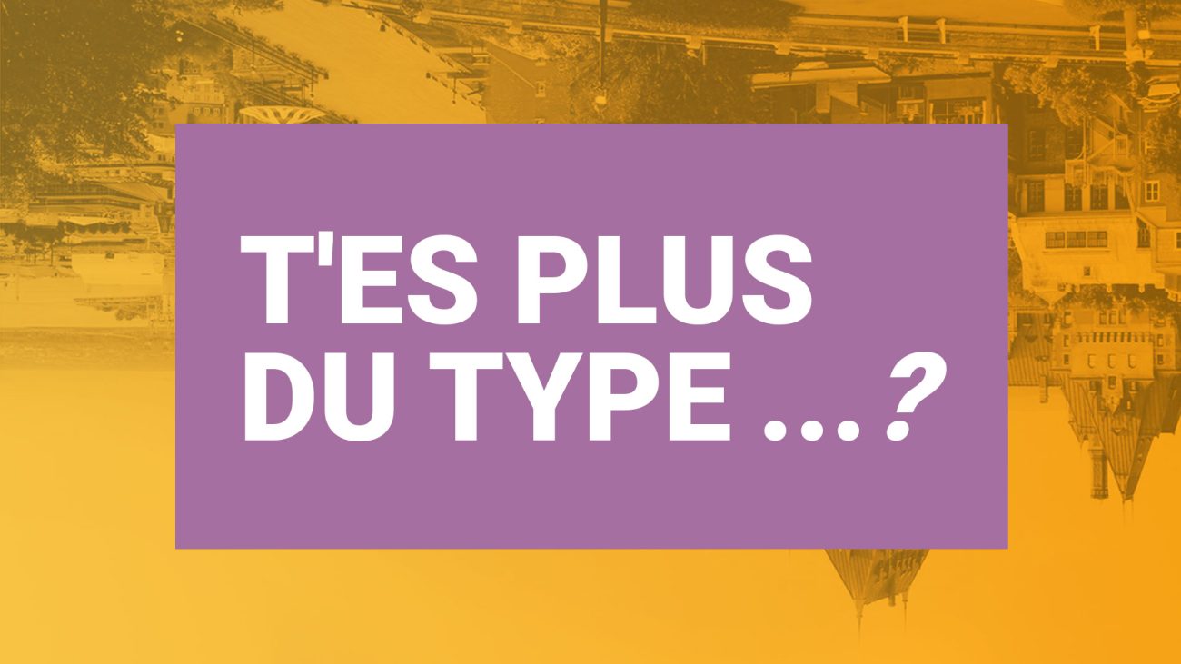 T'es plus du type ...?